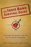 The Indie Band Survival Guide: The Complete Manual for the Do-It-Yourself Musician by 