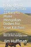 Eating With Genghis Khan: 22 Easy to Make Mongolian Dishes for Your Kitchen: Mastering the Art of As by 