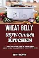 Wheat Belly Slow Cooker Kitchen: : Top 60 Easy-To-Cook Wheat Belly Slow Cooker Recipes to Help You Lose the Weight and Gain Total Health 1515153819 Book Cover