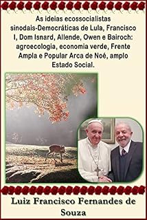 Livro As ideias ecossocialistas sinodais-Democráticas de Lula, Francisco I, Dom Isnard, Allende, Owen e Bairoch: agroecologia, economia verde, Frente Ampla e ... Estado Social. (Socialismo Democrático)