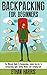 Backpacking: For Beginners! The Ultimate Guide To Backpacking: Insider Secrets To Backpacking Light, Saving Money, and Camping