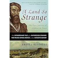 A Land So Strange: The Epic Journey of Cabeza de Vaca