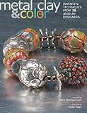 Metal Clay and Color: Inventive Techniques from 20 Jewelry Designers