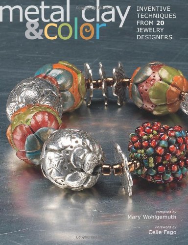 Metal Clay and Color: Inventive Techniques from 20 Jewelry Designers