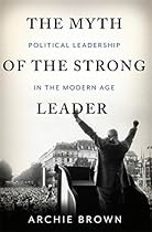 The Myth of the Strong Leader: Political Leadership in the Modern Age