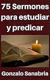 75 Sermones para estudiar y predicar: Predicas escritas para enseñar (Spanish Edition) by Gonzalo Sanabria