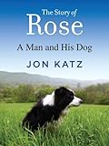 The Story of Rose: A Man and His Dog by Jon Katz