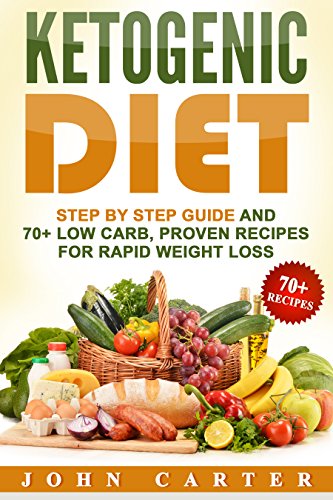 Ketogenic Diet: Step By Step Guide And 70+ Low Carb, Proven Recipes For Rapid Weight Loss by John Carter