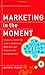 Marketing in the Moment: The Digital Marketing Guide to Generating More Sales and Reaching Your Customers First
