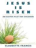 Jesus Is Risen: An Easter Play For Children