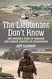 The Lieutenant Don't Know: One Marine's Story of Warfare and Combat Logistics in Afghanistan by Jeffrey Clement