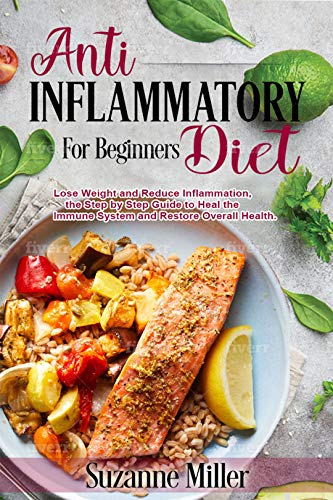 Anti-Inflammatory Diet for Beginners: Lose Weight and Reduce Inflammation, the Step by Step Guide to by Suzanne Miller
