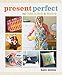 Present Perfect: 25 Gifts to Sew & Bestow by Betz White
