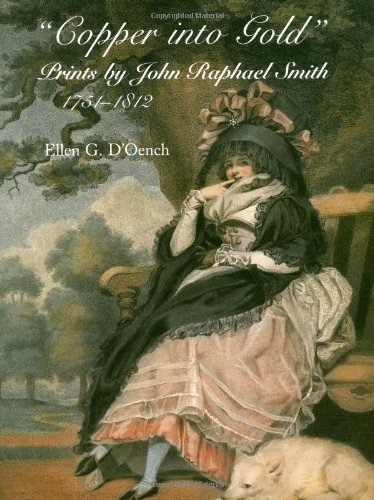 Copper into Gold: Prints by John Raphael Smith (1751-1812) (The Paul Mellon Centre for Studies in Br by Ellen G. D´Oench