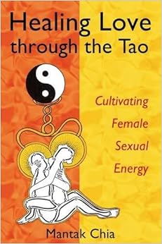 Healing Love through the Tao: Cultivating Female Sexual Energy, by Mantak Chia Healing Love through the Tao: Cultivating Female Sexual Energy, by Mantak Chia