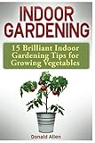 Indoor Gardening: 15 Brilliant Indoor Gardening Tips for Growing Vegetables by 