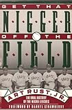 Get That Nigger Off the Field: An Oral History of Black Ballplayers from the Negro Leagues to the Present