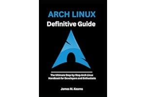 Arch Linux Definitive Guide: The Ultimate Step-by-Step Arch Linux Handbook for Developers and Enthusiasts