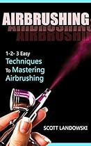 AIRBRUSHING: 1-2-3 Easy Techniques to Mastering Airbrushing (Acrylic Painting, Calligraphy, Drawing, Oil Painting, Pastel Drawing, Scultping, Watercolor Painting) AIRBRUSHING: 1-2-3 Easy Techniques to Mastering Airbrushing (Acrylic Painting, Calligraphy, Drawing, Oil Painting, Pastel Drawing, Scultping, Watercolor Painting)