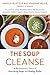 The Soup Cleanse: A Revolutionary Detox of Nourishing Soups and Healing Broths by 
