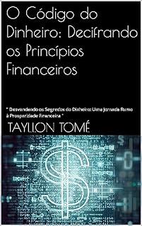 Livro O Código do Dinheiro: Decifrando os Princípios Financeiros: " Desvendando os Segredos do Dinheiro: Uma Jornada Rumo à Prosperidade Financeira "