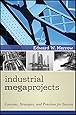 Industrial Megaprojects: Concepts, Strategies, and Practices for Success