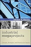 Industrial Megaprojects: Concepts, Strategies, and Practices for Success