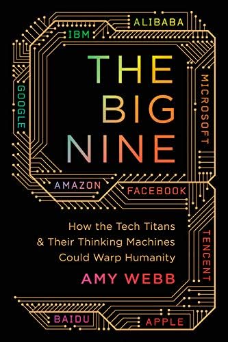 The Big Nine: How the Tech Titans and Their Thinking Machines Could Warp Humanity Hardcover – March 5, 2019