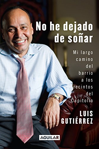 No he dejado de soñar. Mi largo camino del barrio a los recintos del Capitolio (Spanish Edition) by Luis Gutiérrez