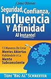 ¡Cómo Obtener Seguridad, Confianza, Influencia Y Afinidad Al Instante!: 13 Maneras De Crear Mentes Abiertas Hablándole A La Mente Subconsciente (Spanish Edition)
