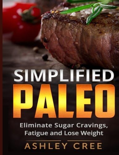 Paleo Simplified: Eliminate Sugar Cravings, Fatigue and Lose Weight