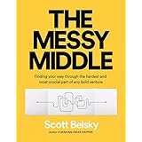 The Messy Middle: Finding Your Way Through the Hardest and Most Crucial Part of Any Bold Venture