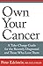 Own Your Cancer: A Take-Charge Guide For The Recently Diagnosed And Those Who Love Them by Peter S Edelstein