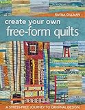 Create Your Own Free-Form Quilts: A Stress-Free Journey to Original Design by Rayna Gillman