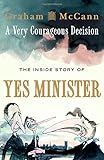 A Very Courageous Decision: The Inside Story of Yes Minister