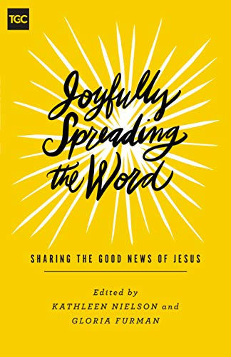 Joyfully Spreading the Word: Sharing the Good News of Jesus (The Gospel Coalition (Women's Initiativ by Kathleen Nielson, Gloria Furman