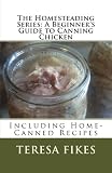 The Homesteading Series: A Beginner's Guide to Canning Chicken: Including Home-Canned Recipes (Volum The Homesteading Series: A Beginner's Guide to Canning Chicken: Including Home-Canned Recipes (Volum
