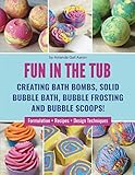 Fun in the Tub: Creating Bath Bombs, Solid Bubble Bath, Bubble Frosting and Bubble Scoops by 