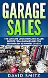 Garage Sales: The Ultimate Beginner's Guide to Making Killer Profits from Garage Sales in 30 Minutes or Less! (Garage Sale - Garage Sales - Garage Sale ... - How to Make Money From Garage Sales) by 