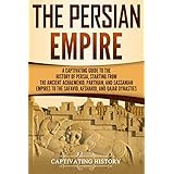 The Persian Empire: A Captivating Guide to the History of Persia, Starting from the Ancient Achaemenid, Parthian, and Sassanian Empires to the Safavid, Afsharid, and Qajar Dynasties