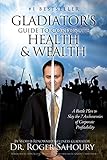 The Gladiator's Guide to Health and Wealth: A Battleplan to Slay the 7 Archenemies of Corporate Prof by Dr. Roger Sahoury D.C.