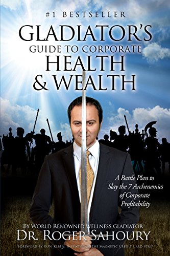 The Gladiator's Guide to Health and Wealth: A Battleplan to Slay the 7 Archenemies of Corporate Prof by Dr. Roger Sahoury D.C.