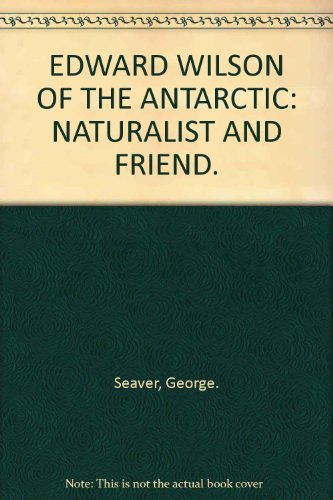 Edward Wilson of the Antarctic: Naturalist and Friend