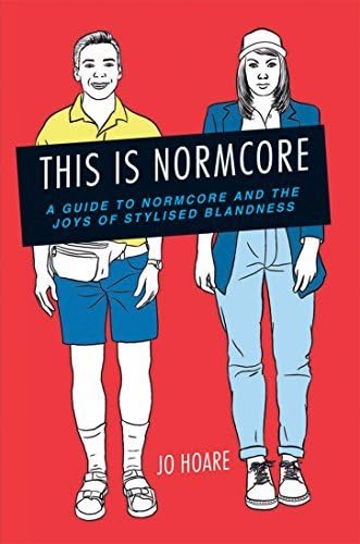 This is Normcore: A guide to Normcore and the joys of stylized blandness by Jo Hoare (2015-03-12)