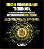 Bitcoin and Blockchain Technology, Crypto Trading and Libra The Global Cryptocurrency of Facebook 2 Books in 1: The Ultimate Guide About Bitcoin, Blockchain, Libra Cryptocurrency And Crypto Trading by C. Baker