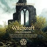 Witchcraft for Beginners: A Guide to Start Practicing Witchcraft. Learn History, Magic Rituals and S by