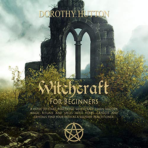 Witchcraft for Beginners: A Guide to Start Practicing Witchcraft. Learn History, Magic Rituals and S by Dorothy Hutton