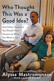 Who Thought This Was a Good Idea?: And Other Questions You Should Have Answers to When You Work in the White House