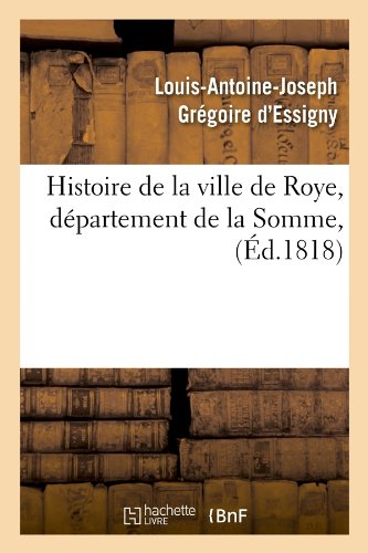 Histoire de La Ville de Roye, Departement de La Somme, (Ed.1818) (French Edition) by Gregoire D. Essigny L. a. J., Louis-Antoine-Joseph Gregoire D Essigny