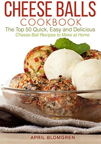 Cheese Balls Cookbook: The Top 50 Quick, Easy and Delicious Cheese Ball Recipes to Make at Home